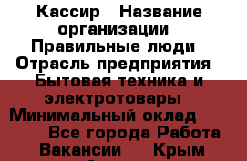 Кассир › Название организации ­ Правильные люди › Отрасль предприятия ­ Бытовая техника и электротовары › Минимальный оклад ­ 24 000 - Все города Работа » Вакансии   . Крым,Алушта